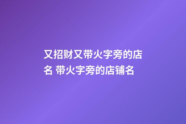 又招财又带火字旁的店名 带火字旁的店铺名-第1张-店铺起名-玄机派